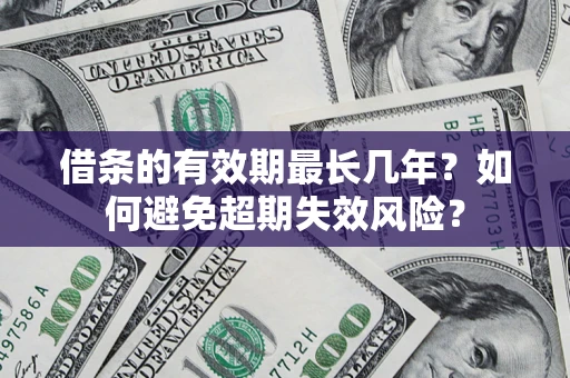 济南借条的有效期最长几年？如何避免超期失效风险？