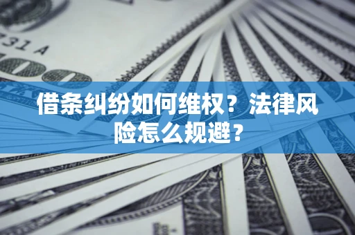 济南借条纠纷如何维权？法律风险怎么规避？