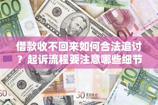 济南借款收不回来如何合法追讨？起诉流程要注意哪些细节？