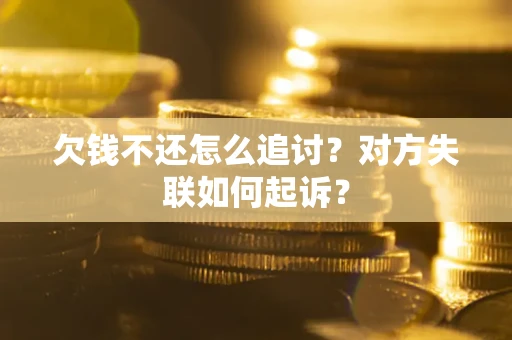 济南欠钱不还怎么追讨？对方失联如何起诉？
