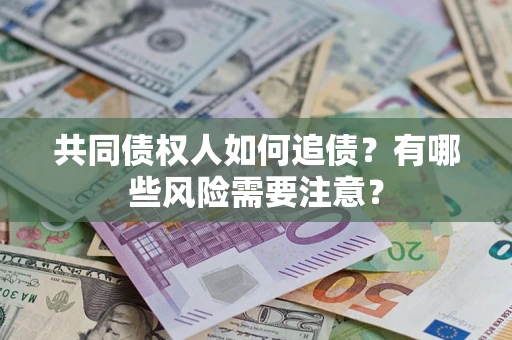 济南共同债权人如何追债？有哪些风险需要注意？