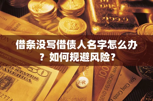 济南借条没写借债人名字怎么办？如何规避风险？