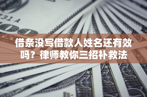 济南借条没写借款人姓名还有效吗？律师教你三招补救法