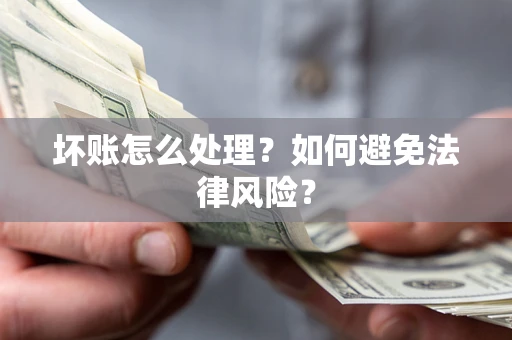 济南坏账怎么处理？如何避免法律风险？