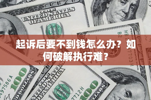 济南起诉后要不到钱怎么办？如何破解执行难？