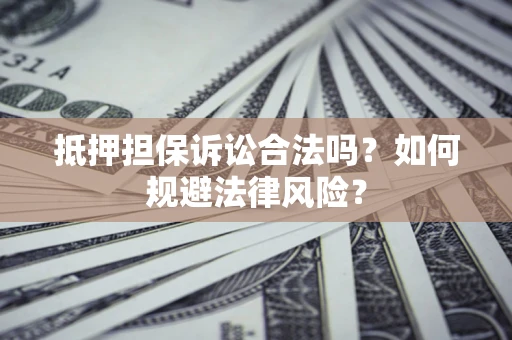 济南抵押担保诉讼合法吗？如何规避法律风险？
