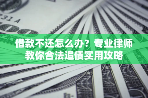 济南借款不还怎么办？专业律师教你合法追债实用攻略