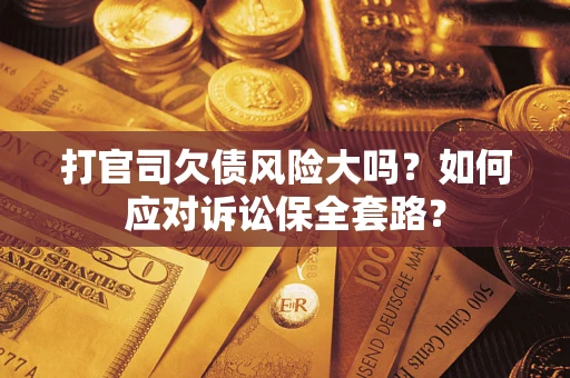 济南打官司欠债风险大吗？如何应对诉讼保全套路？