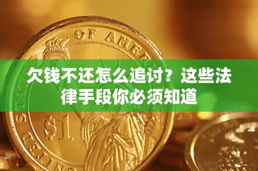 济南欠钱不还怎么追讨？这些法律手段你必须知道