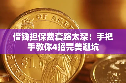 济南借钱担保费套路太深！手把手教你4招完美避坑