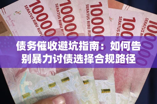 济南债务催收避坑指南：如何告别暴力讨债选择合规路径
