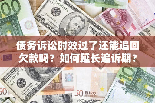 济南债务诉讼时效过了还能追回欠款吗？如何延长追诉期？