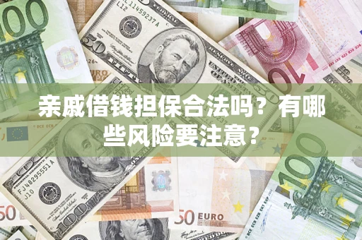济南亲戚借钱担保合法吗？有哪些风险要注意？