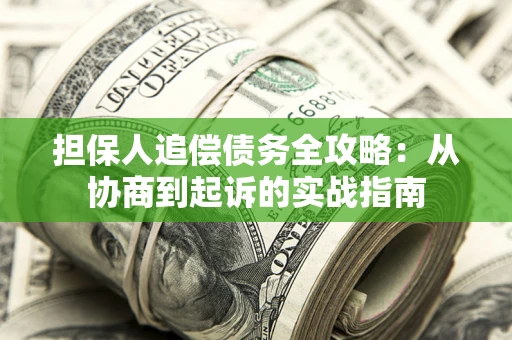 济南担保人追偿债务全攻略：从协商到起诉的实战指南