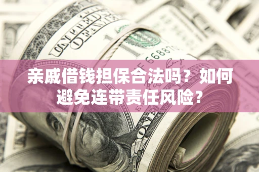 济南亲戚借钱担保合法吗？如何避免连带责任风险？