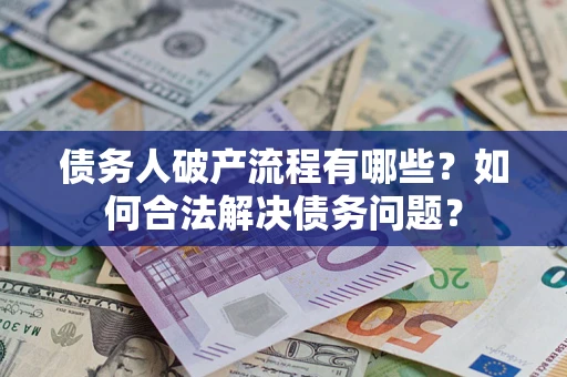 济南债务人破产流程有哪些？如何合法解决债务问题？