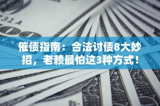 济南催债指南：合法讨债8大妙招，老赖最怕这3种方式！