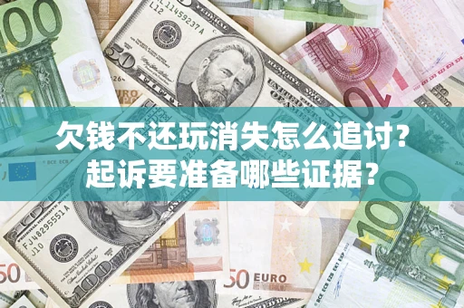 济南欠钱不还玩消失怎么追讨？起诉要准备哪些证据？
