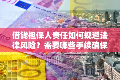 济南借钱担保人责任如何规避法律风险？需要哪些手续确保安全？