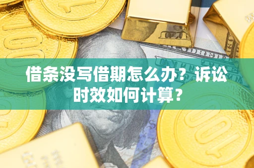 济南借条没写借期怎么办？诉讼时效如何计算？