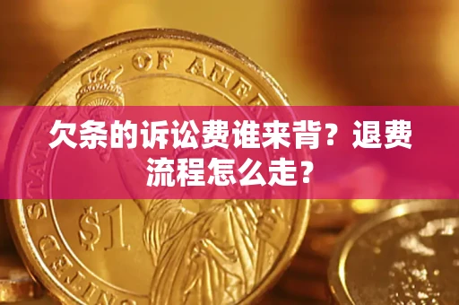 济南欠条的诉讼费谁来背？退费流程怎么走？