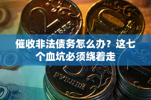 济南催收非法债务怎么办？这七个血坑必须绕着走