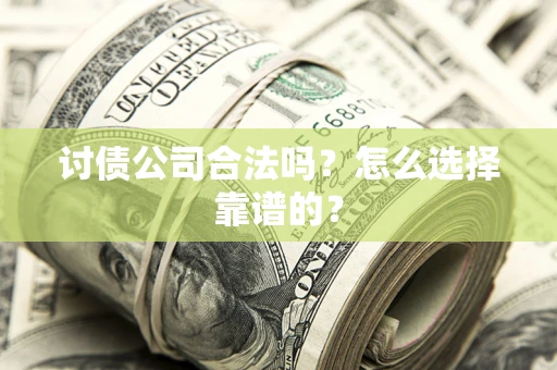 济南讨债公司合法吗？怎么选择靠谱的？