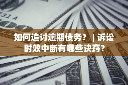 济南如何追讨逾期债务？ | 诉讼时效中断有哪些诀窍？