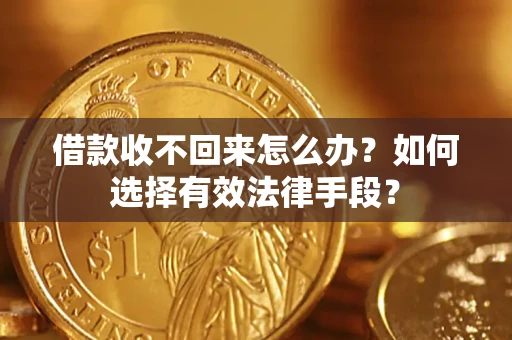 济南借款收不回来怎么办？如何选择有效法律手段？