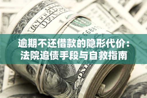 济南逾期不还借款的隐形代价：法院追债手段与自救指南