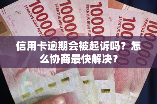 济南信用卡逾期会被起诉吗？怎么协商最快解决？