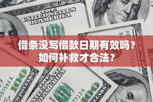 济南借条没写借款日期有效吗？如何补救才合法？