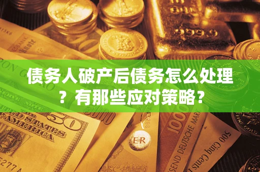 济南债务人破产后债务怎么处理？有那些应对策略？