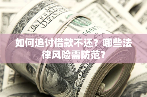 济南如何追讨借款不还？哪些法律风险需防范？
